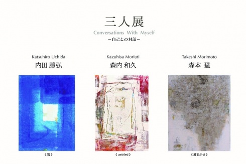 内田勝弘 × 森内和久 × 森本 猛  　三人展　－自己との対話－